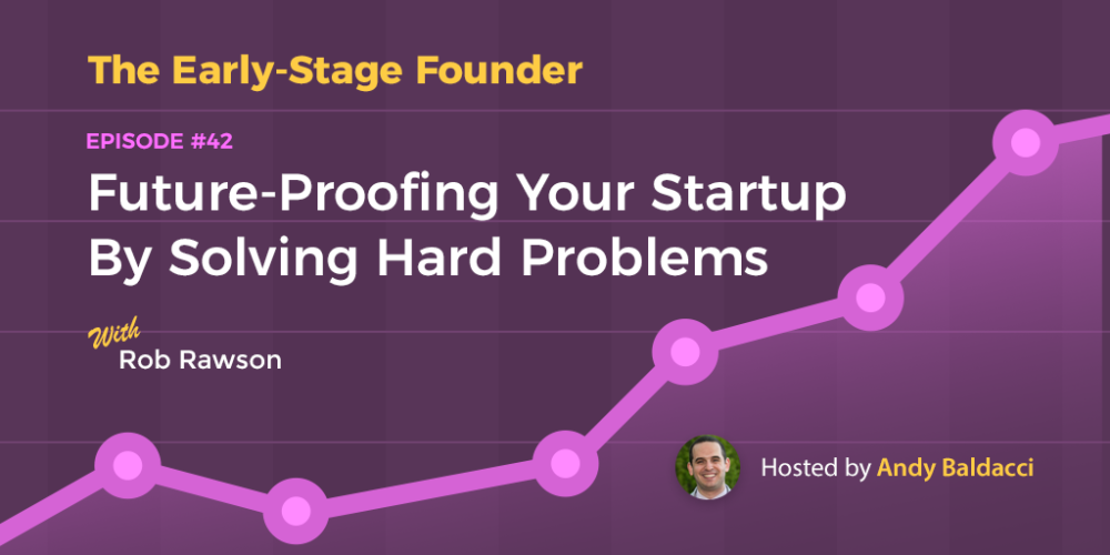 Rob Rawson on Future-Proofing Your Startup by Solving Hard Problems