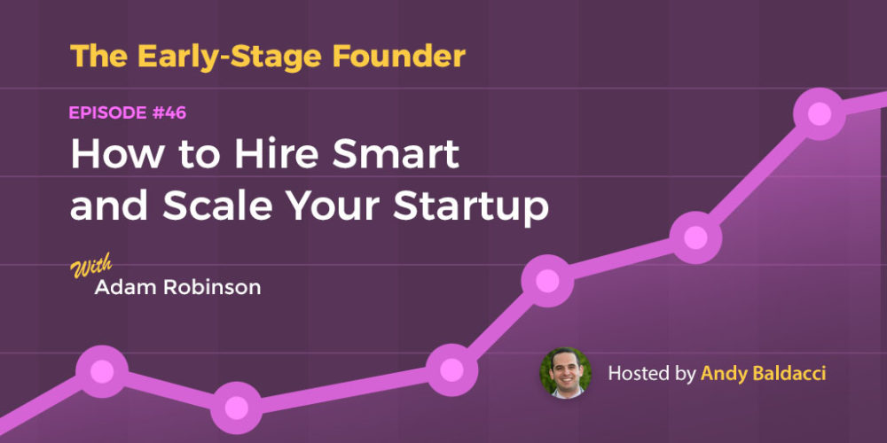 Adam Robinson on How to Hire Smart and Scale Your Startup