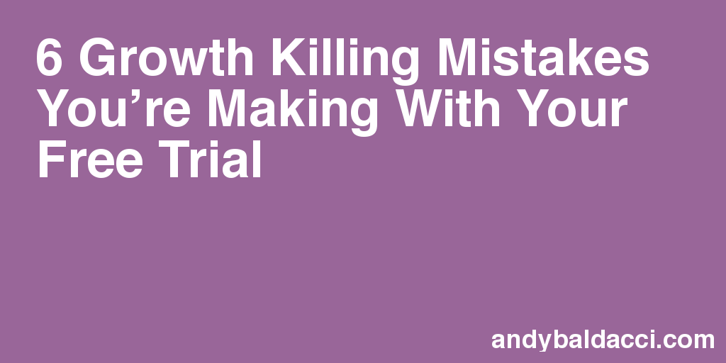 6 Growth Killing Mistakes You’re Making With Your Free Trial